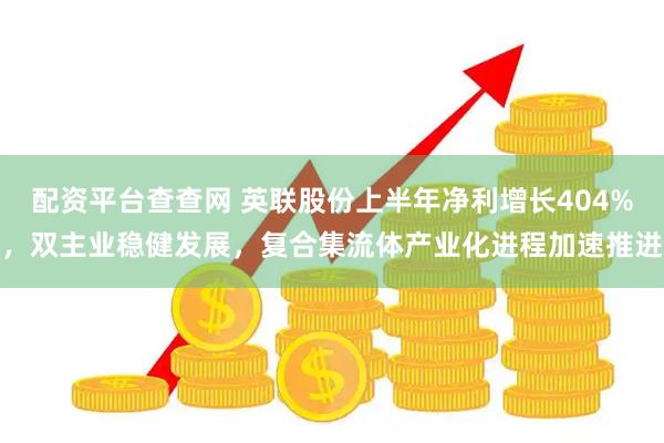 配资平台查查网 英联股份上半年净利增长404%，双主业稳健发展，复合集流体产业化进程加速推进