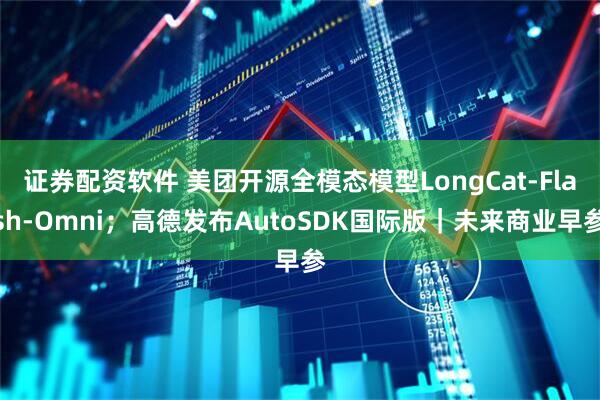证券配资软件 美团开源全模态模型LongCat-Flash-Omni；高德发布AutoSDK国际版｜未来商业早参