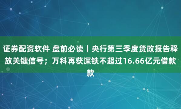 证券配资软件 盘前必读丨央行第三季度货政报告释放关键信号；万科再获深铁不超过16.66亿元借款