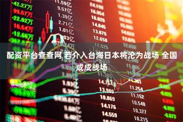 配资平台查查网 若介入台海日本将沦为战场 全国或成战场