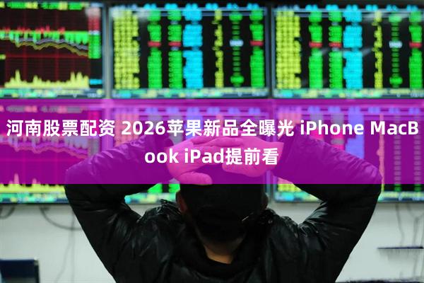 河南股票配资 2026苹果新品全曝光 iPhone MacBook iPad提前看