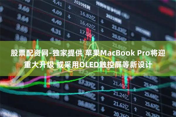 股票配资网-独家提供 苹果MacBook Pro将迎重大升级 或采用OLED触控屏等新设计